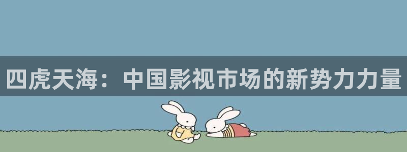 浮力影院电影：四虎天海：中国影视市场的新势力力量